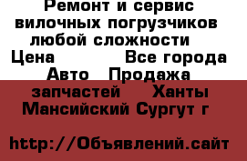 •	Ремонт и сервис вилочных погрузчиков (любой сложности) › Цена ­ 1 000 - Все города Авто » Продажа запчастей   . Ханты-Мансийский,Сургут г.
